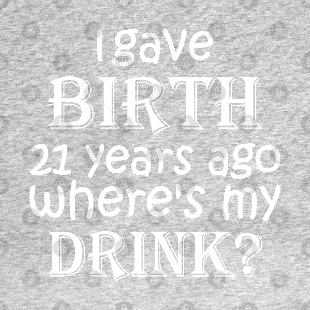 I Gave Birth 21 Years Ago Where's My Drink -  21st Birthday for Mom 21 year old Child Son Daughter Gift by yass-art